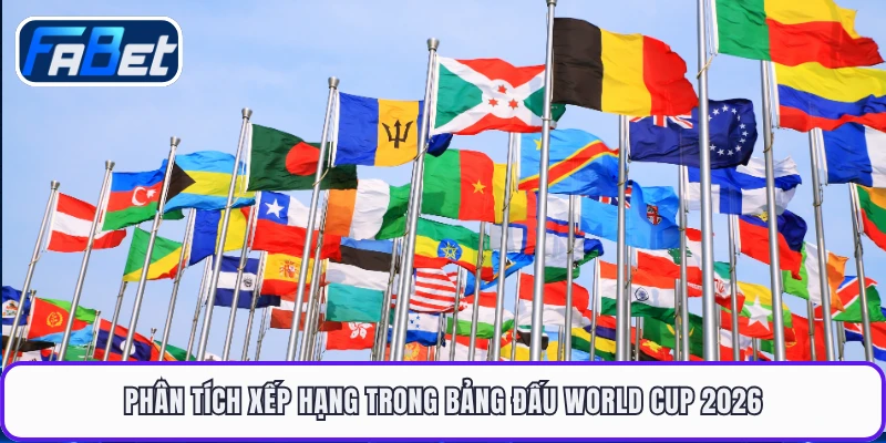 Phân tích xếp hạng trong bảng đấu World Cup 2026